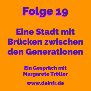 #deinfr Folge 19 – Eine Stadt mit Brücken zwischen den Generationen: Ein Gespräch mit Margarete Tröller