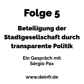 #deinfr Folge 5 – Beteiligung der Stadtgesellschaft durch transparente Politik: Ein Gespräch mit Sérgio Pax